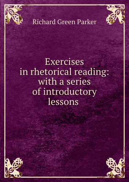 Обложка книги Exercises in rhetorical reading: with a series of introductory lessons ., Richard Green Parker