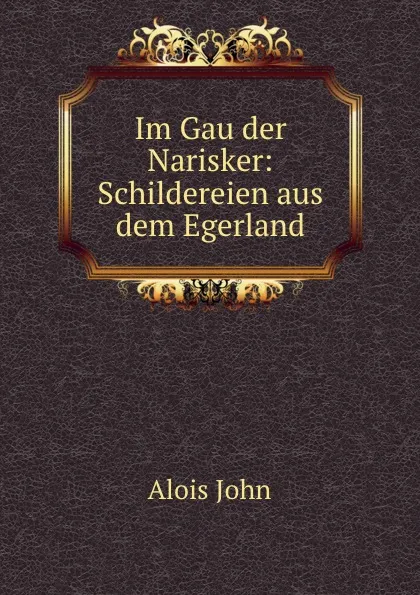 Обложка книги Im Gau der Narisker: Schildereien aus dem Egerland, Alois John