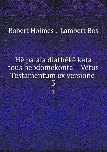 Обложка книги He palaia diatheke kata tous hebdomekonta . Vetus Testamentum ex versione . 3, Robert Holmes