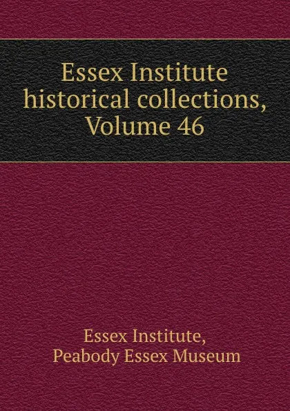 Обложка книги Essex Institute historical collections, Volume 46, Essex Institute