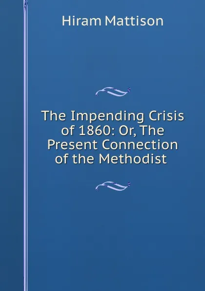 Обложка книги The Impending Crisis of 1860: Or, The Present Connection of the Methodist ., Hiram Mattison