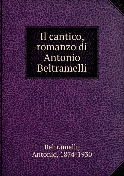 Обложка книги Il cantico, romanzo di Antonio Beltramelli, Antonio Beltramelli