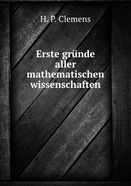 Обложка книги Erste grunde aller mathematischen wissenschaften, H.P. Clemens