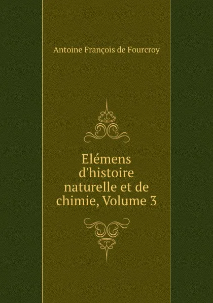 Обложка книги Elemens d.histoire naturelle et de chimie, Volume 3, Antoine François de Fourcroy