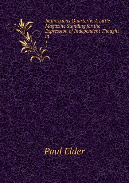 Обложка книги Impressions Quarterly: A Little Magazine Standing for the Expression of Independent Thought in . 1, Paul Elder