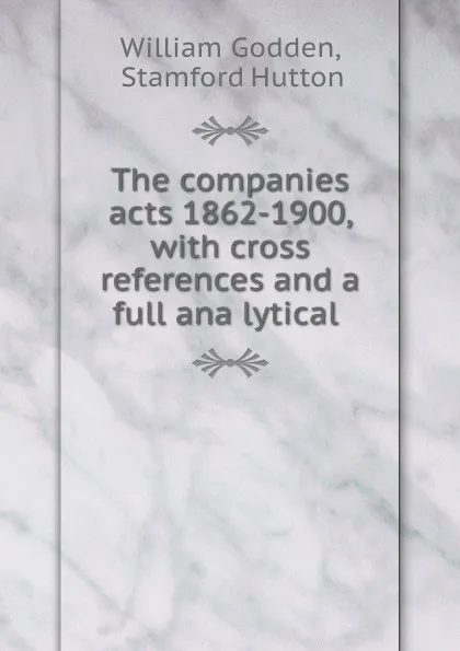 Обложка книги The companies acts 1862-1900, with cross references and a full ana lytical ., William Godden