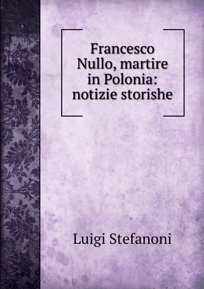 Обложка книги Francesco Nullo, martire in Polonia: notizie storishe, Luigi Stefanoni