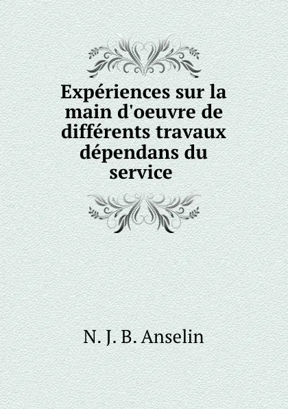 Обложка книги Experiences sur la main d.oeuvre de differents travaux dependans du service ., N.J. B. Anselin