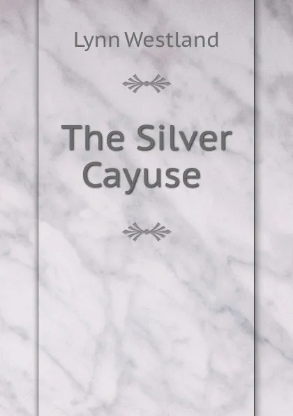 Обложка книги The Silver Cayuse, Lynn Westland