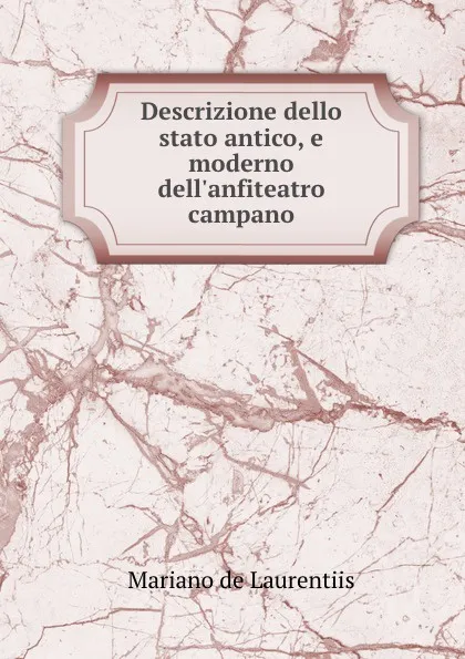 Обложка книги Descrizione dello stato antico, e moderno dell.anfiteatro campano, Mariano de Laurentiis