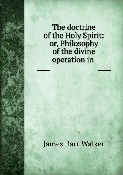 Обложка книги The doctrine of the Holy Spirit: or, Philosophy of the divine operation in ., James Barr Walker