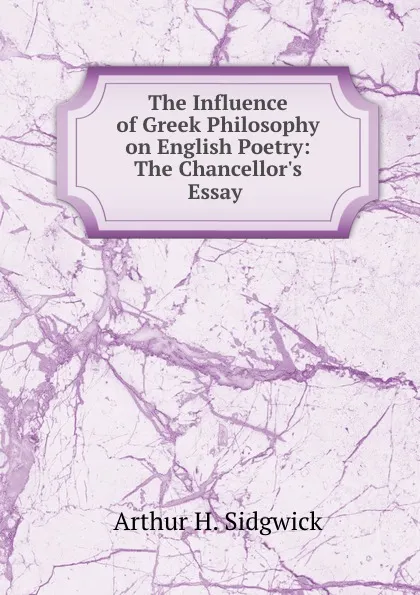 Обложка книги The Influence of Greek Philosophy on English Poetry: The Chancellor.s Essay ., Arthur H. Sidgwick