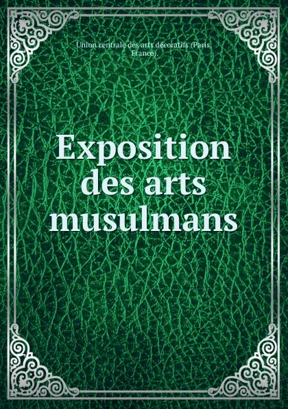 Обложка книги Exposition des arts musulmans, Paris