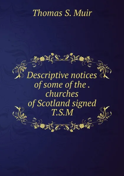 Обложка книги Descriptive notices of some of the . churches of Scotland signed T.S.M, Thomas S. Muir