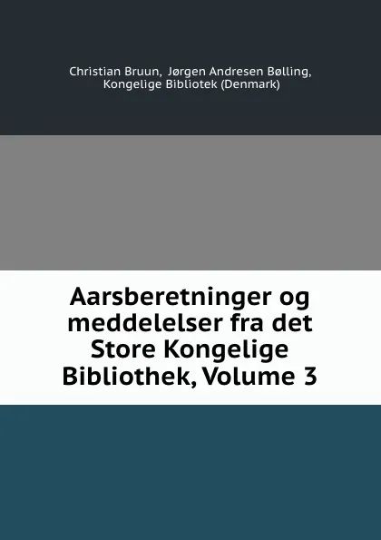 Обложка книги Aarsberetninger og meddelelser fra det Store Kongelige Bibliothek, Volume 3, Christian Bruun