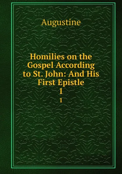 Обложка книги Homilies on the Gospel According to St. John: And His First Epistle. 1, Augustine