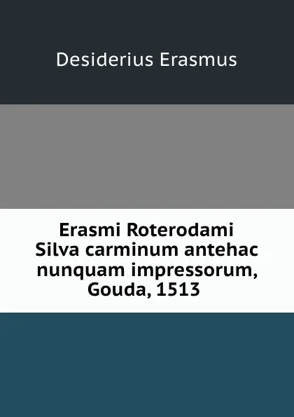 Обложка книги Erasmi Roterodami Silva carminum antehac nunquam impressorum, Gouda, 1513 ., Erasmus Desiderius