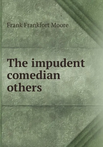 Обложка книги The impudent comedian . others, Moore Frank Frankfort