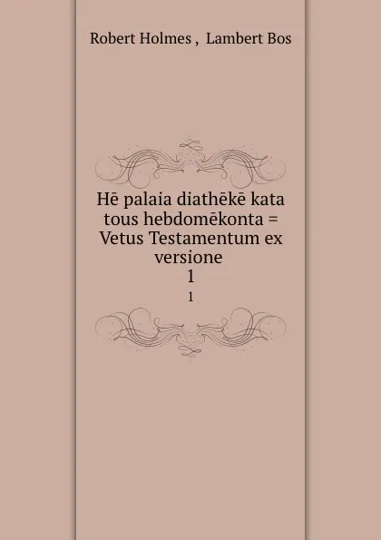 Обложка книги He palaia diatheke kata tous hebdomekonta . Vetus Testamentum ex versione . 1, Robert Holmes