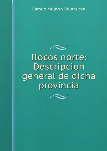 Обложка книги Ilocos norte: Descripcion general de dicha provincia, Camilo Millán y Villanueva