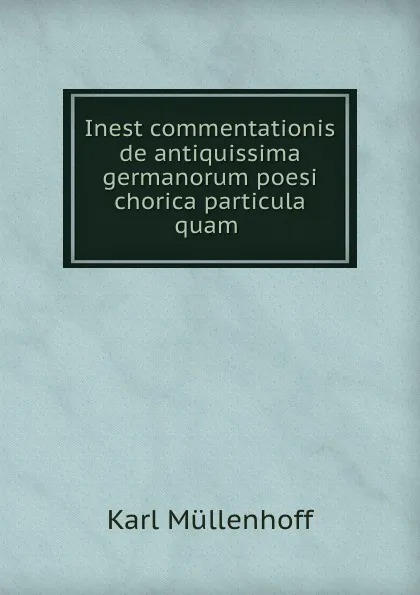 Обложка книги Inest commentationis de antiquissima germanorum poesi chorica particula quam ., Karl Müllenhoff