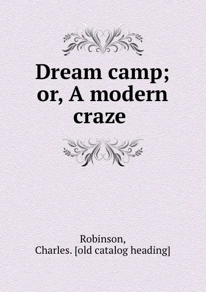 Обложка книги Dream camp; or, A modern craze, Charles Robinson