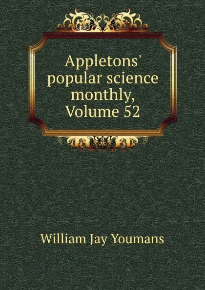 Обложка книги Appletons. popular science monthly, Volume 52, William Jay Youmans