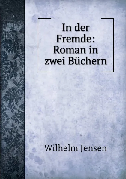 Обложка книги In der Fremde: Roman in zwei Buchern, Wilhelm Jensen