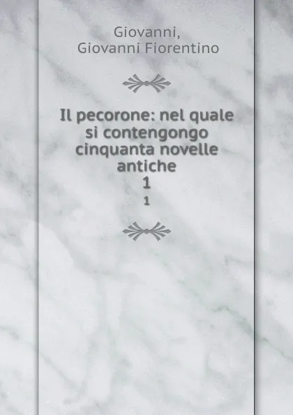 Обложка книги Il pecorone: nel quale si contengongo cinquanta novelle antiche. 1, Giovanni Fiorentino Giovanni