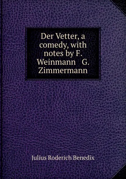 Обложка книги Der Vetter, a comedy, with notes by F. Weinmann . G. Zimmermann, Julius Roderich Benedix