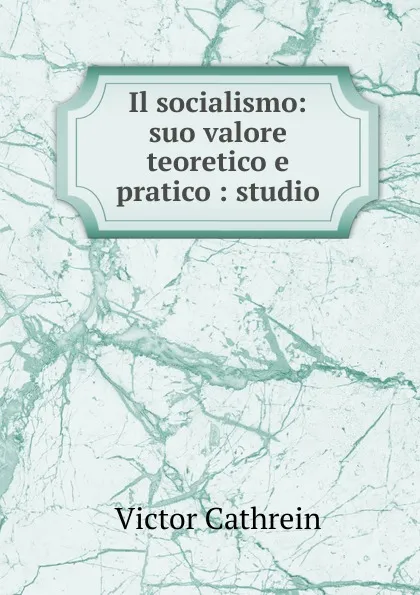 Обложка книги Il socialismo: suo valore teoretico e pratico : studio, Victor Cathrein