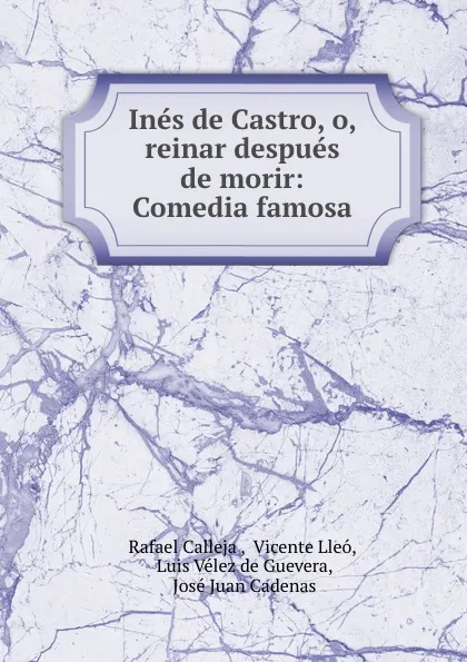 Обложка книги Ines de Castro, o, reinar despues de morir: Comedia famosa, Rafael Calleja