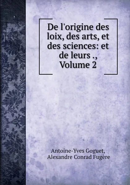 Обложка книги De l.origine des loix, des arts, et des sciences: et de leurs ., Volume 2, Antoine-Yves Goguet