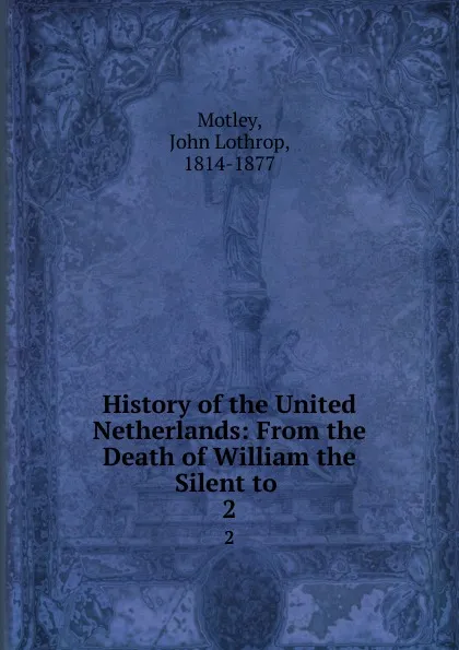 Обложка книги History of the United Netherlands: From the Death of William the Silent to . 2, John Lothrop Motley