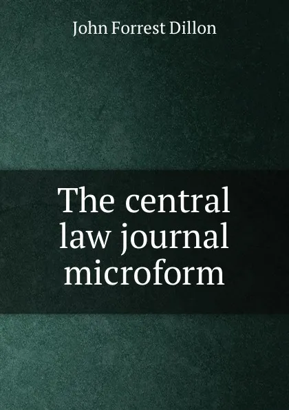 Обложка книги The central law journal microform, Dillon John Forrest