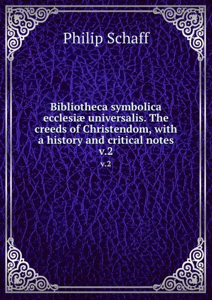 Обложка книги Bibliotheca symbolica ecclesiae universalis. The creeds of Christendom, with a history and critical notes. v.2, Philip Schaff