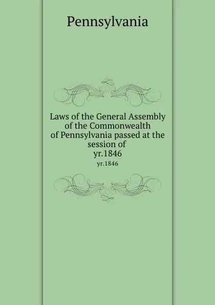 Обложка книги Laws of the General Assembly of the Commonwealth of Pennsylvania passed at the session of . yr.1846, Pennsylvania