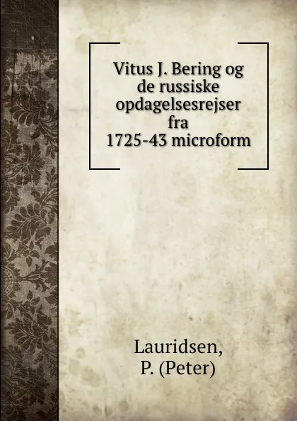 Обложка книги Vitus J. Bering og de russiske opdagelsesrejser fra 1725-43 microform, Peter Lauridsen