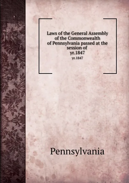 Обложка книги Laws of the General Assembly of the Commonwealth of Pennsylvania passed at the session of . yr.1847, Pennsylvania