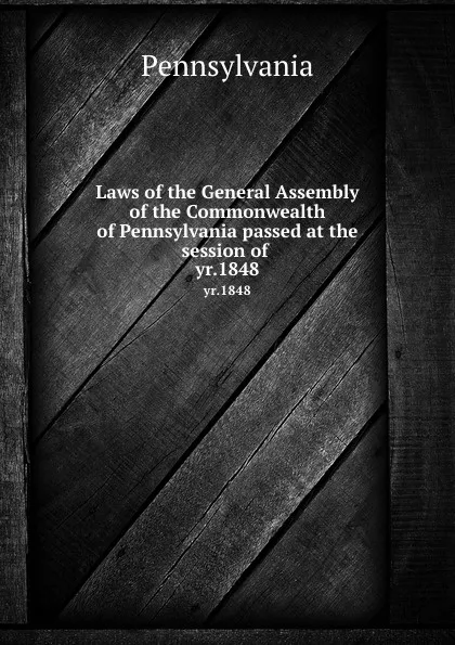 Обложка книги Laws of the General Assembly of the Commonwealth of Pennsylvania passed at the session of . yr.1848, Pennsylvania