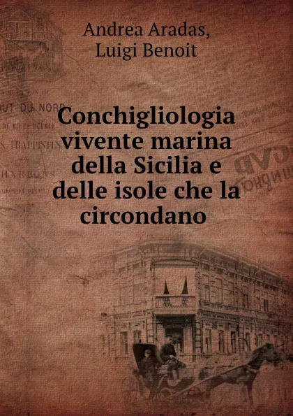 Обложка книги Conchigliologia vivente marina della Sicilia e delle isole che la circondano ., Andrea Aradas