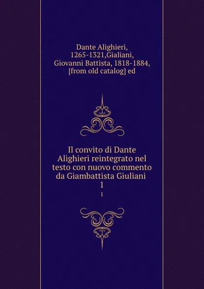 Обложка книги Il convito di Dante Alighieri reintegrato nel testo con nuovo commento da Giambattista Giuliani . 1, Dante Alighieri
