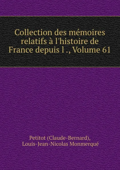 Обложка книги Collection des memoires relatifs a l.histoire de France depuis l ., Volume 61, Claude-Bernard