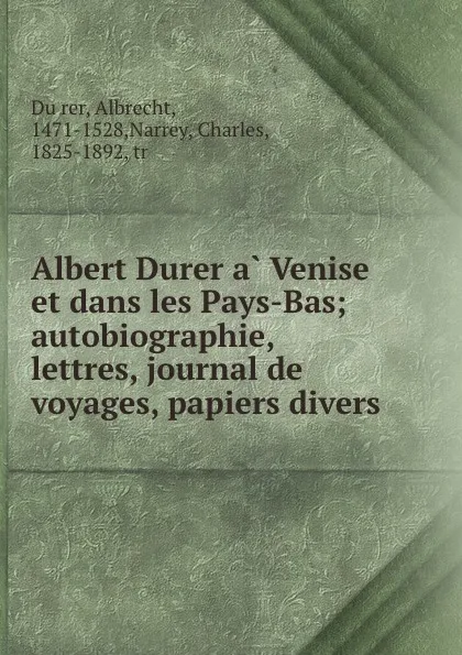 Обложка книги Albert Durer a Venise et dans les Pays-Bas; autobiographie, lettres, journal de voyages, papiers divers, Albrecht Dürer