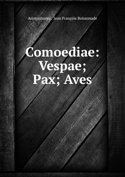 Обложка книги Comoediae: Vespae; Pax; Aves, Jean François Boissonade Aristophanes