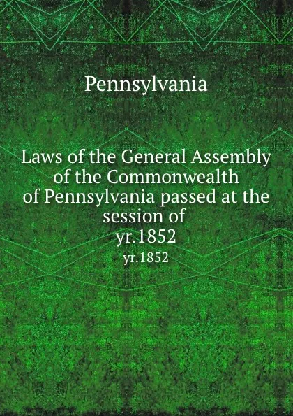 Обложка книги Laws of the General Assembly of the Commonwealth of Pennsylvania passed at the session of . yr.1852, Pennsylvania