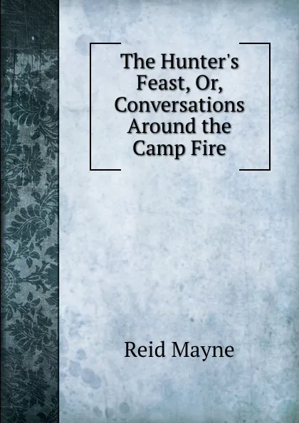 Обложка книги The Hunter.s Feast, Or, Conversations Around the Camp Fire, Reid Mayne