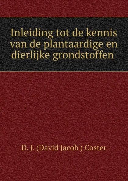 Обложка книги Inleiding tot de kennis van de plantaardige en dierlijke grondstoffen ., D.J. David Jacob Coster