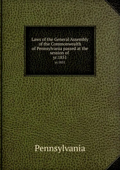 Обложка книги Laws of the General Assembly of the Commonwealth of Pennsylvania passed at the session of . yr.1851, Pennsylvania