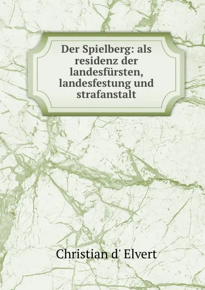 Обложка книги Der Spielberg: als residenz der landesfursten, landesfestung und strafanstalt, Christian d' Elvert